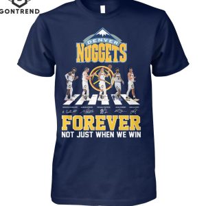 Denver Nuggets Signature Forever Not Just When We Win Unisex T-Shirt