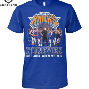 New York Knicks Forever Not Just When We Win Unisex T-Shirt