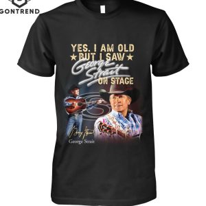 Yes Im Old But I Saw George Strait On Stage Unisex T-Shirt