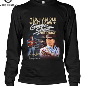 Yes Im Old But I Saw George Strait On Stage Unisex T-Shirt