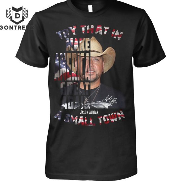 Try That In Make Make America Great Again Jason Aldean A Small Town Unisex T-Shirt