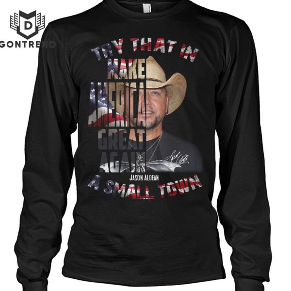 Try That In Make Make America Great Again Jason Aldean A Small Town Unisex T-Shirt