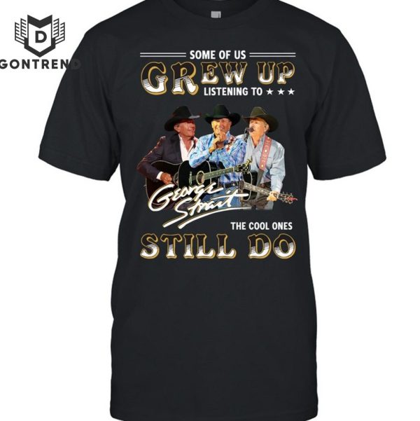 Some Of Us Grew Up Listen To George Strait – The Cool Ones Still Do Unisex T-Shirt