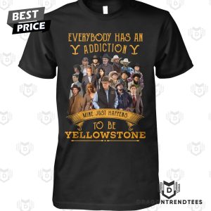 Everybody Has An Addiction Mine Just Happens To Be Yellowstone Unisex T-Shirt