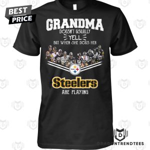 Grandma Doesnt Usually Yell But When She Does Her Pittsburgh Steelers Are Playing Unisex T-Shirt