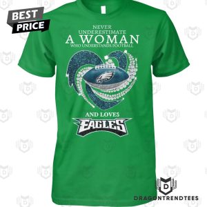 Never Underestimate A Woman Who Understands Football And Loves Philadelphia Eagles Unisex T-Shirt